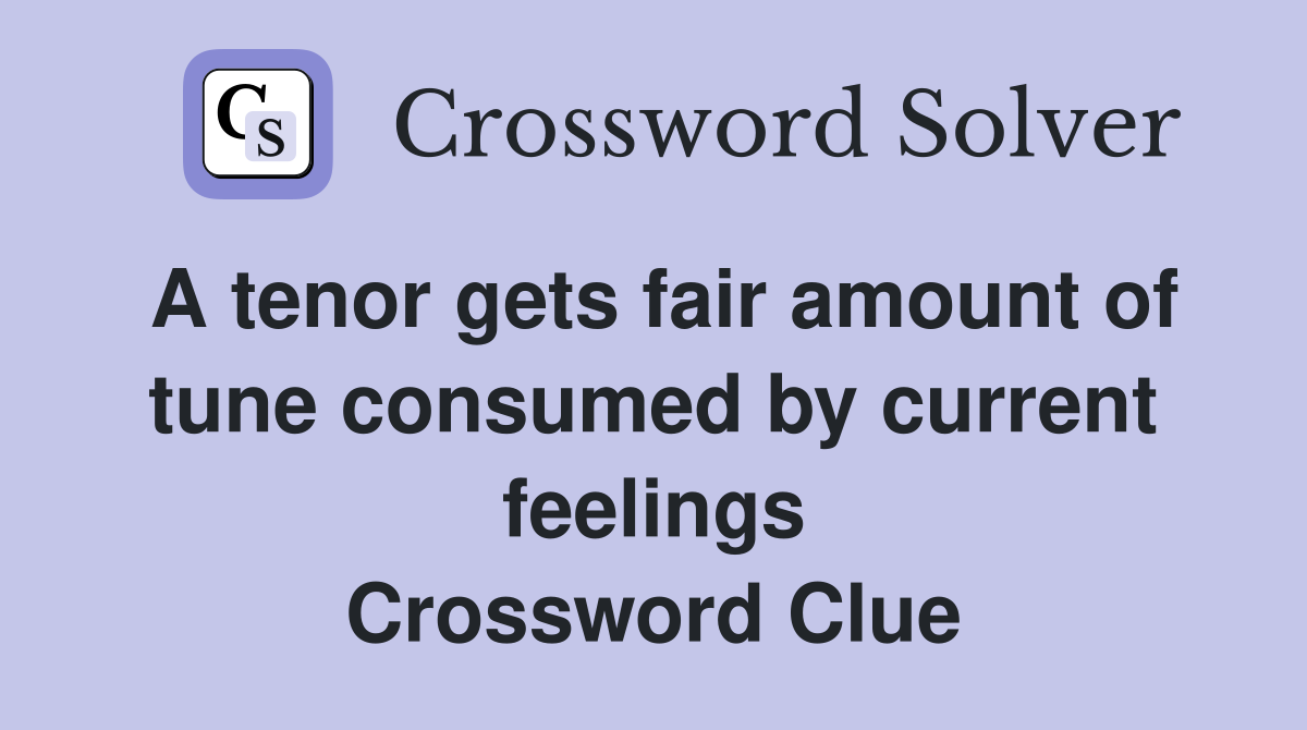 A tenor gets fair amount of tune consumed by current feelings Crossword Clue