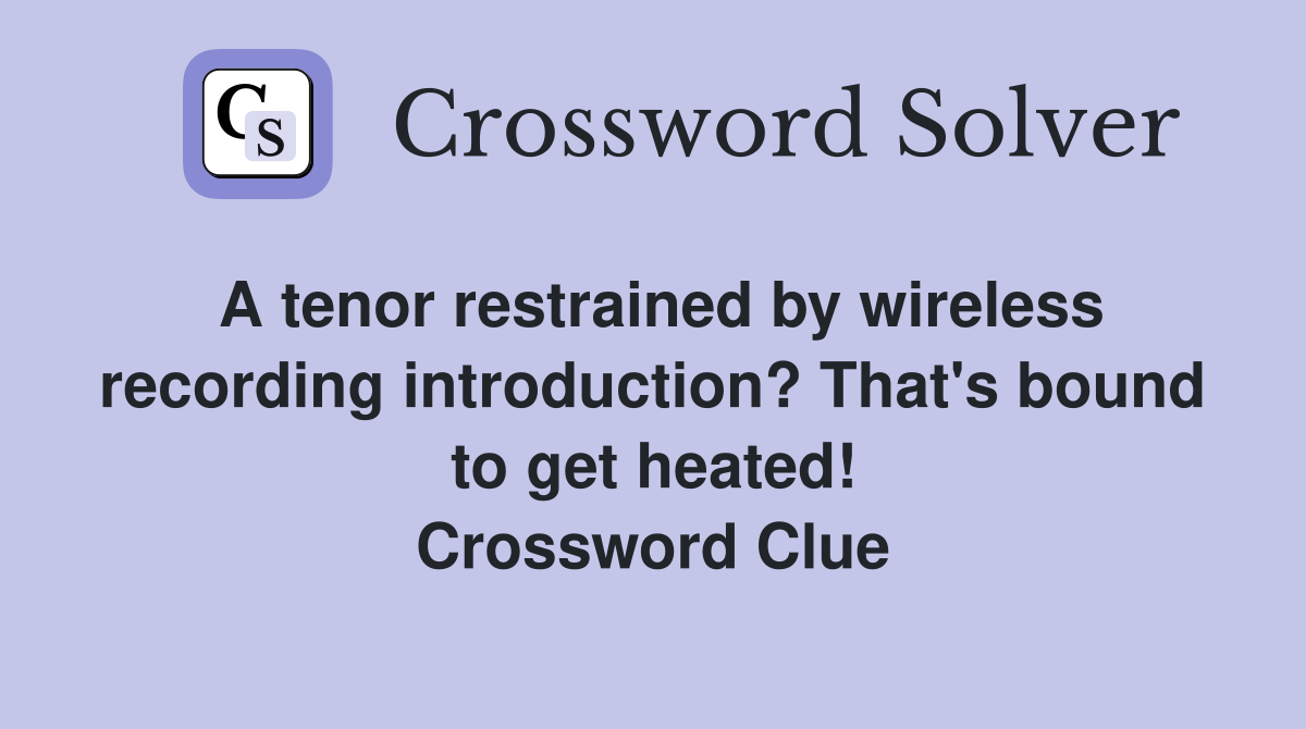 A tenor restrained by wireless recording introduction? That's bound to get heated! Crossword Clue