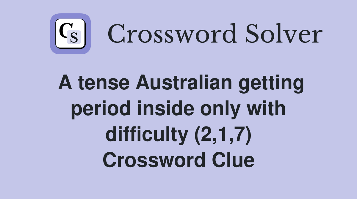 A tense Australian getting period inside only with difficulty (2,1,7) Crossword Clue