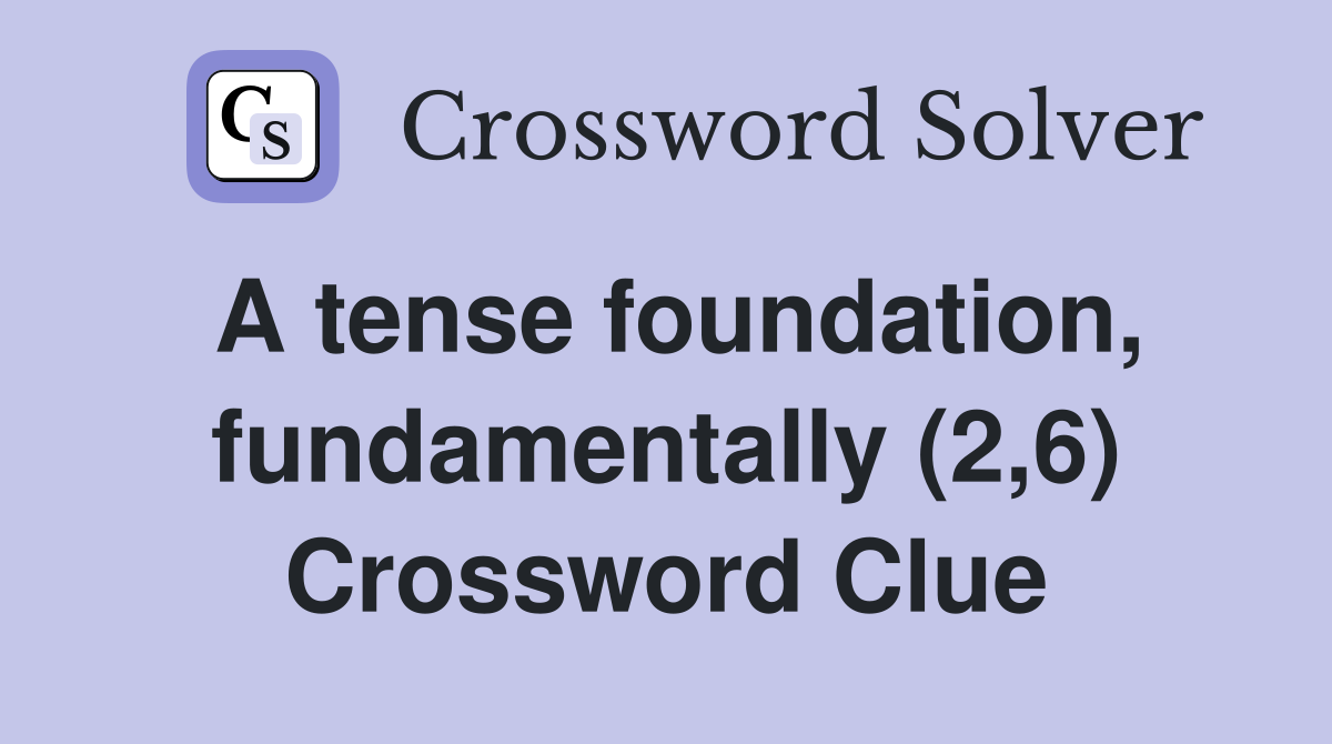 A tense foundation, fundamentally (2,6) Crossword Clue