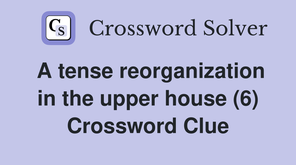 A tense reorganization in the upper house (6) Crossword Clue