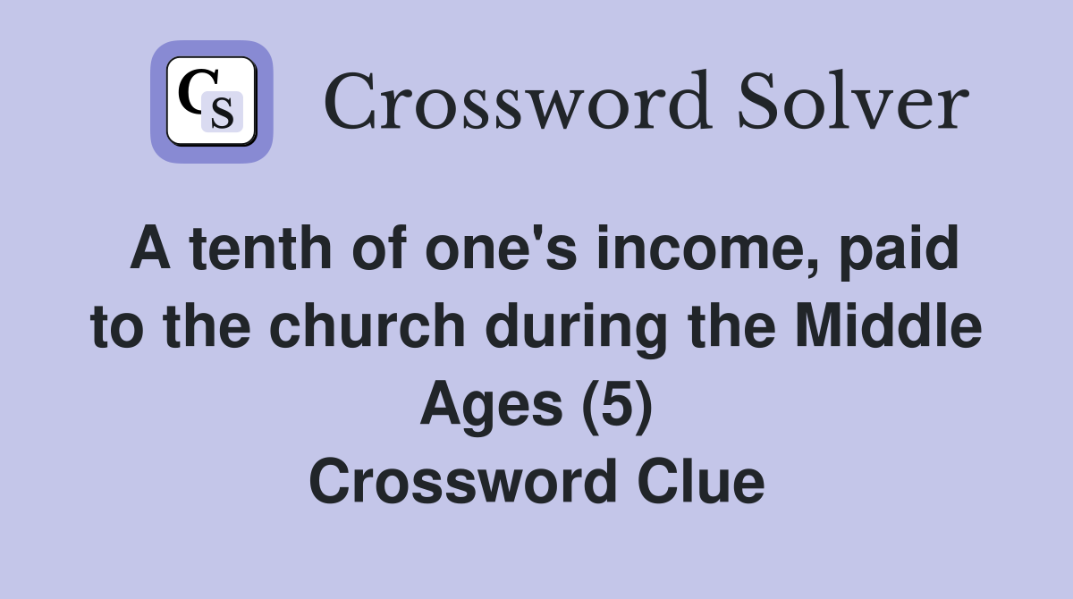 A tenth of one's income, paid to the church during the Middle Ages (5) Crossword Clue