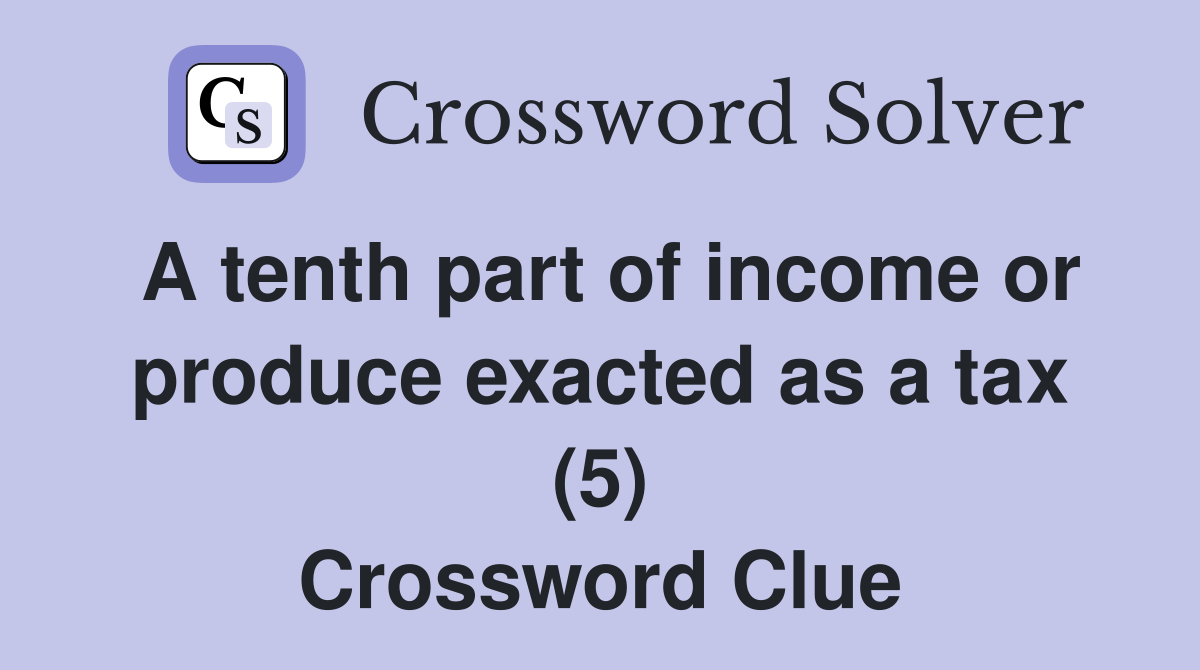 A tenth part of income or produce exacted as a tax (5) Crossword Clue