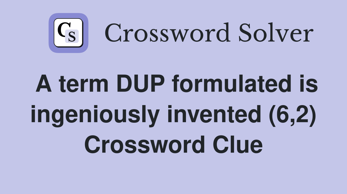 A term DUP formulated is ingeniously invented (6,2) Crossword Clue
