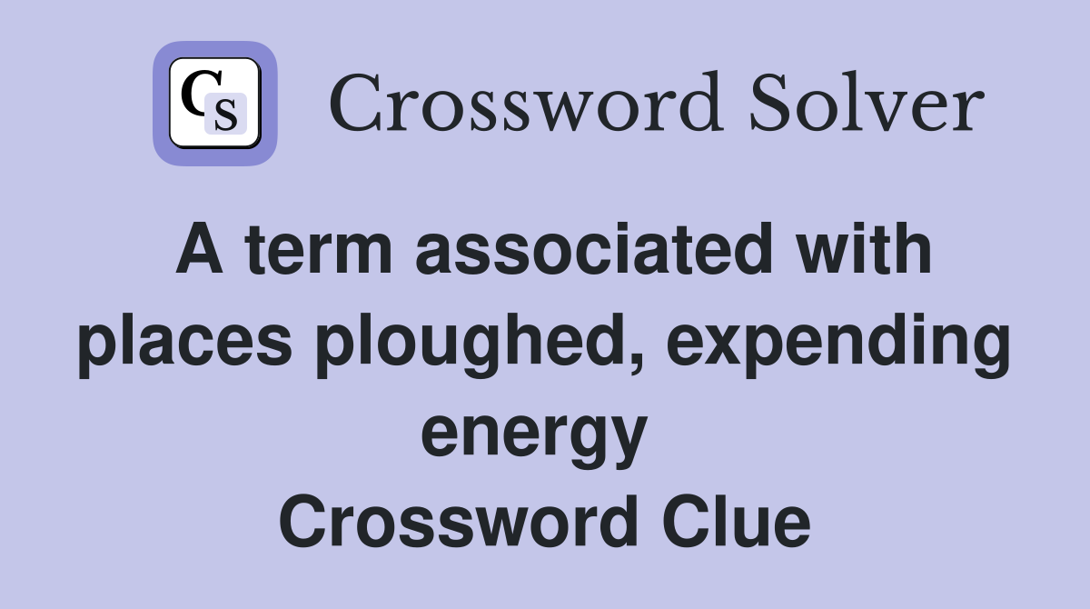 A term associated with places ploughed, expending energy  Crossword Clue