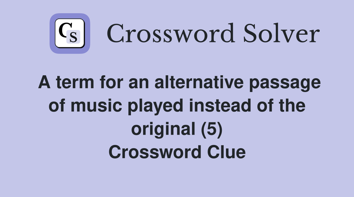 A term for an alternative passage of music played instead of the original (5) Crossword Clue