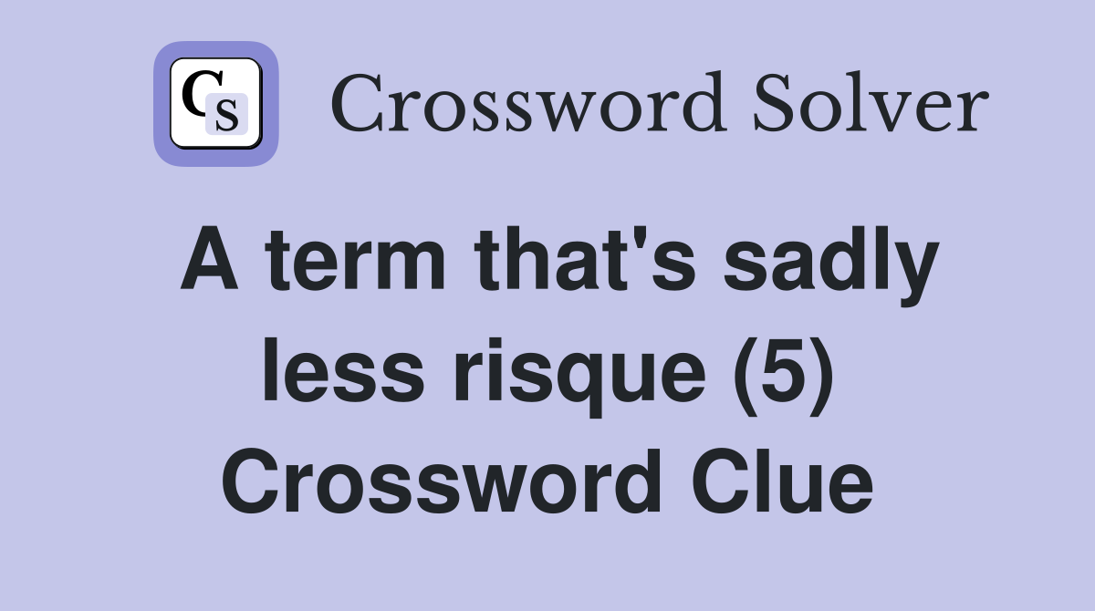 A term that's sadly less risque (5) Crossword Clue