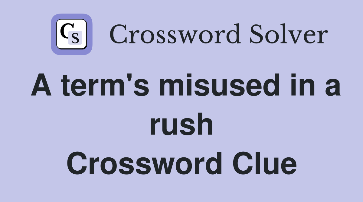 A term's misused in a rush Crossword Clue