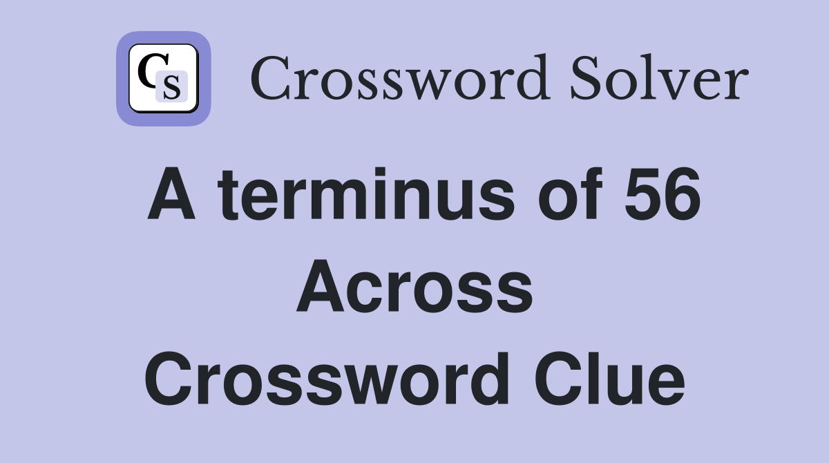 A terminus of 56 Across Crossword Clue