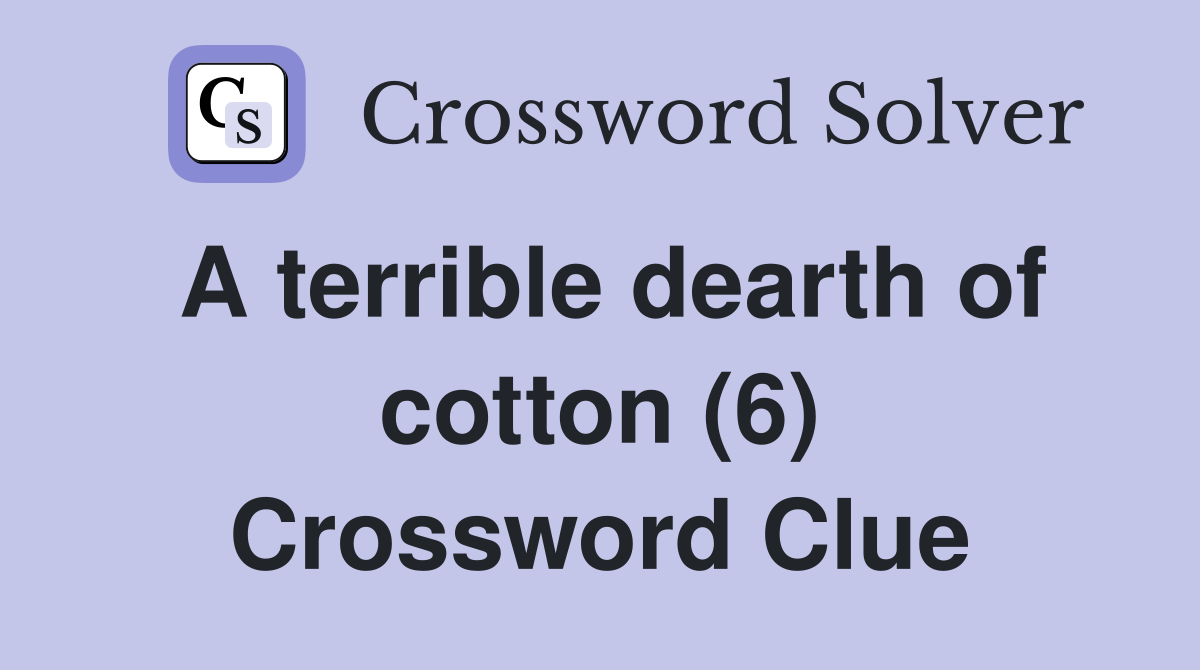 A terrible dearth of cotton (6) Crossword Clue