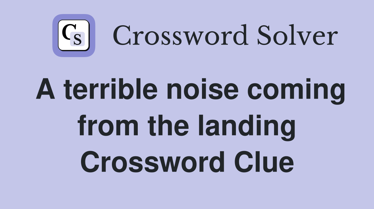 A terrible noise coming from the landing Crossword Clue