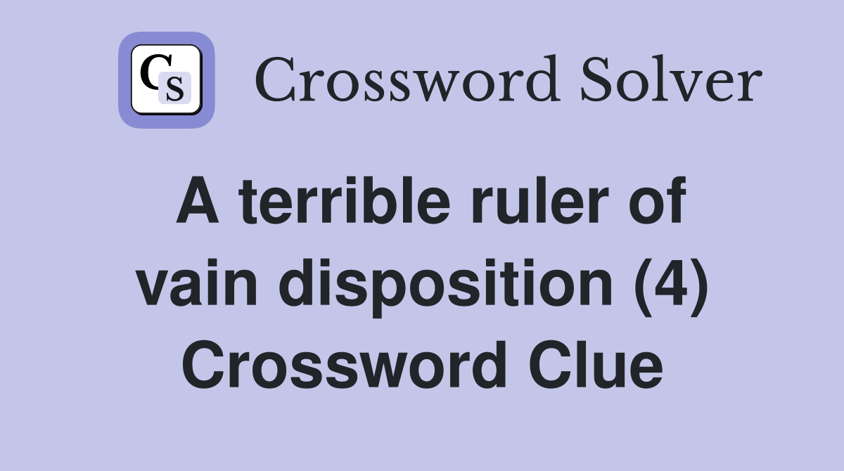 A terrible ruler of vain disposition (4) Crossword Clue