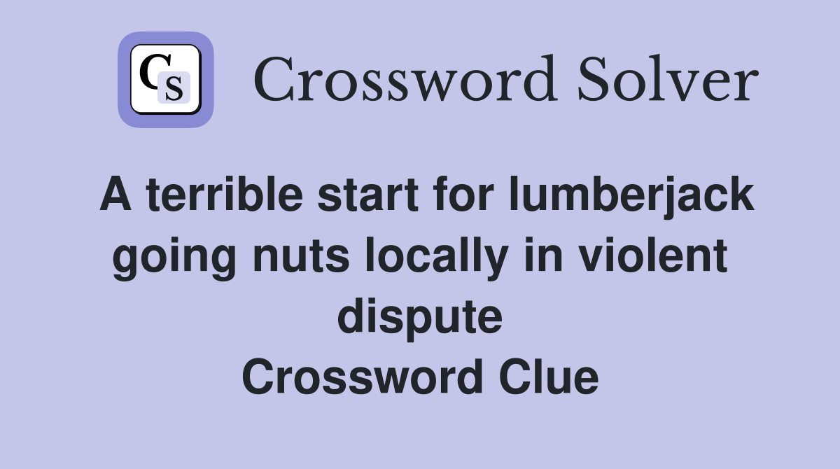 A terrible start for lumberjack going nuts locally in violent dispute Crossword Clue