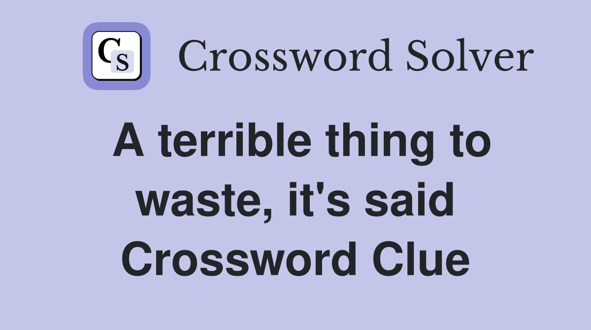 A terrible thing to waste, it's said Crossword Clue