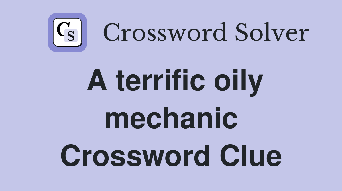 A terrific oily mechanic Crossword Clue