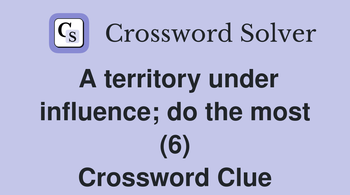 A territory under influence; do the most (6) Crossword Clue