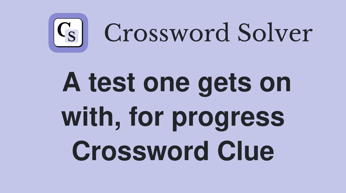 A test one gets on with, for progress Crossword Clue