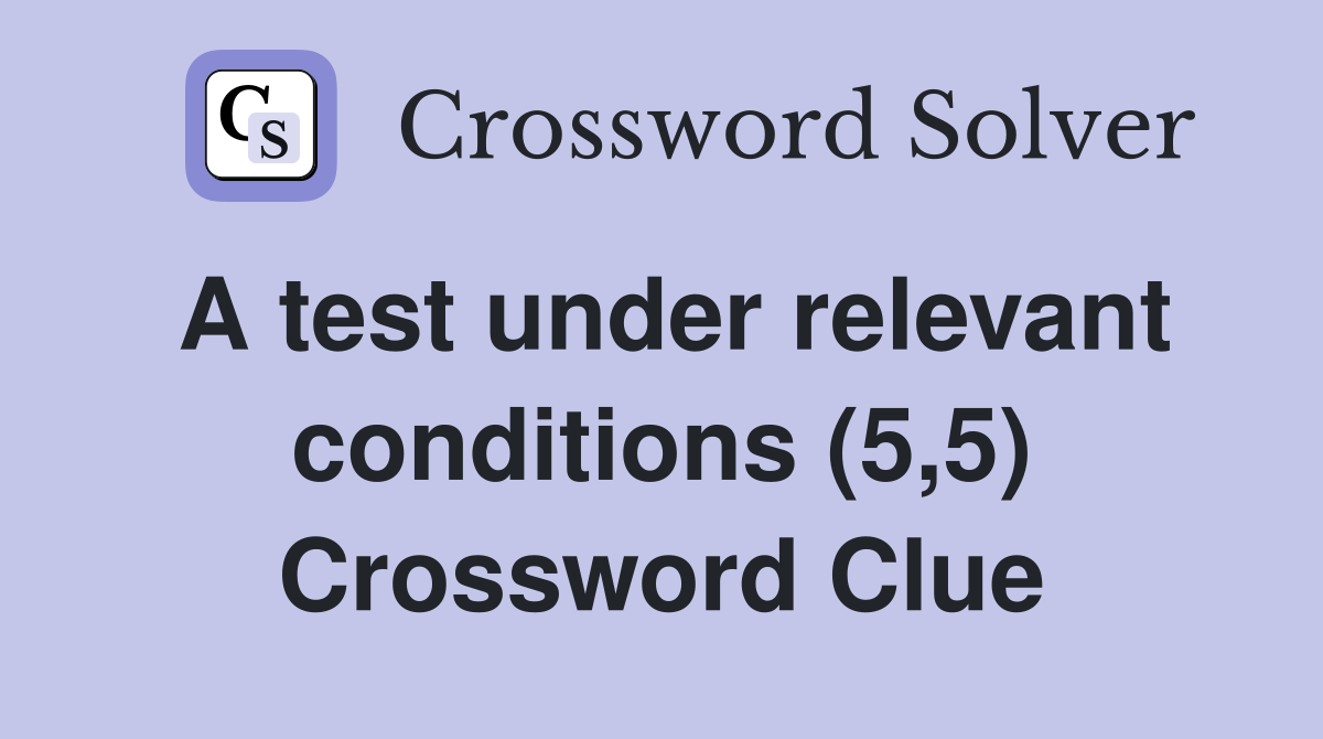 A test under relevant conditions (5,5) Crossword Clue
