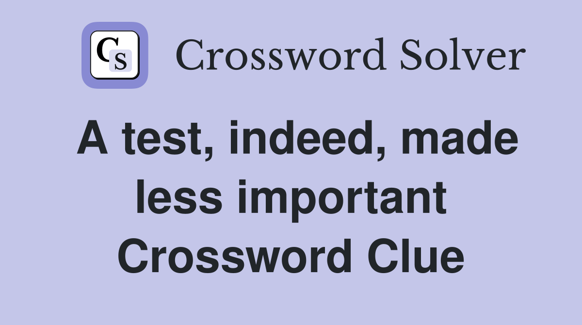 A test, indeed, made less important Crossword Clue