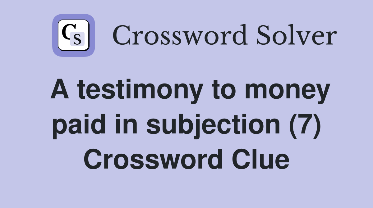 A testimony to money paid in subjection (7) Crossword Clue