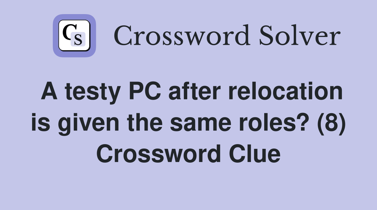 A testy PC after relocation is given the same roles? (8) Crossword Clue