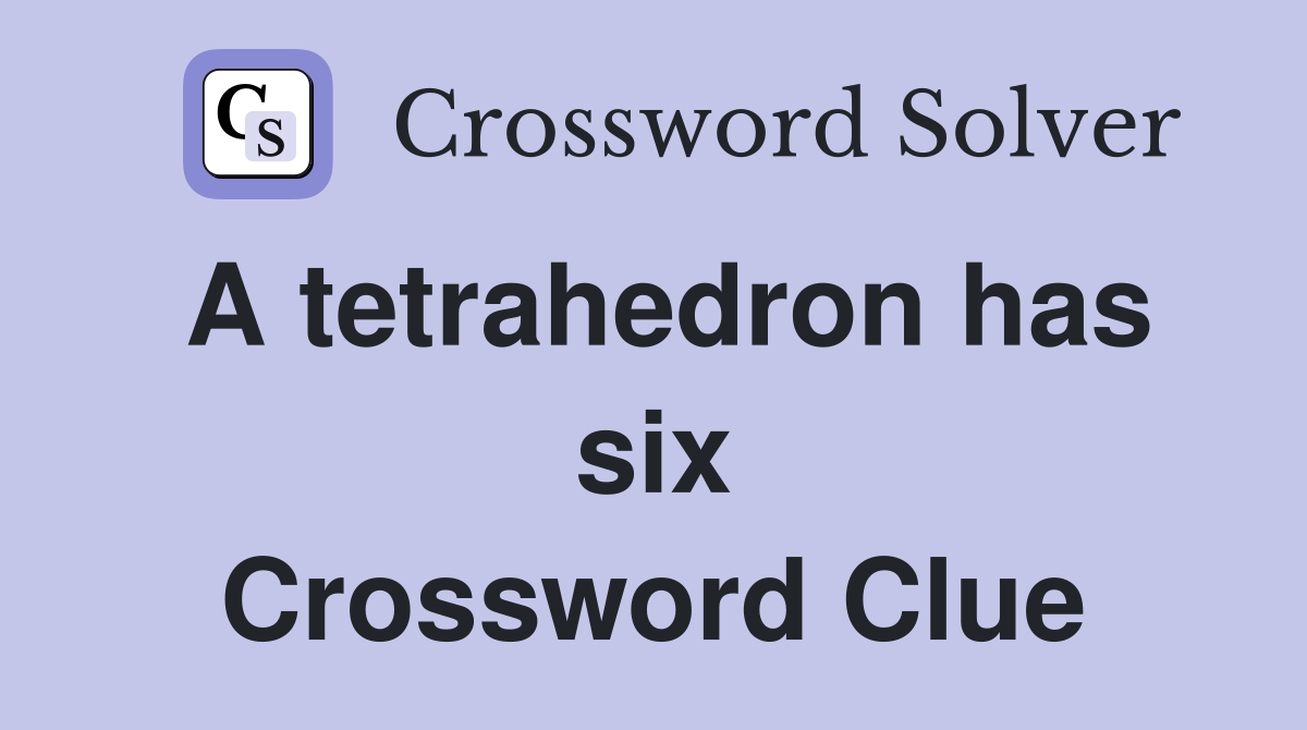 A tetrahedron has six Crossword Clue