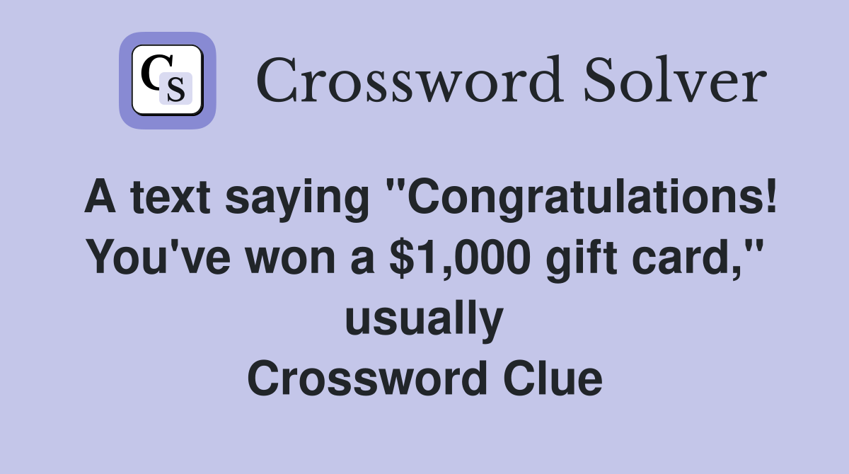 A text saying "Congratulations! You've won a $1,000 gift card," usually Crossword Clue