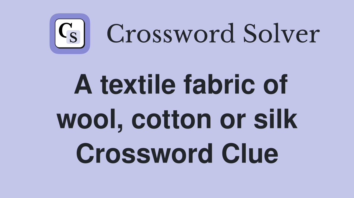 A textile fabric of wool, cotton or silk Crossword Clue