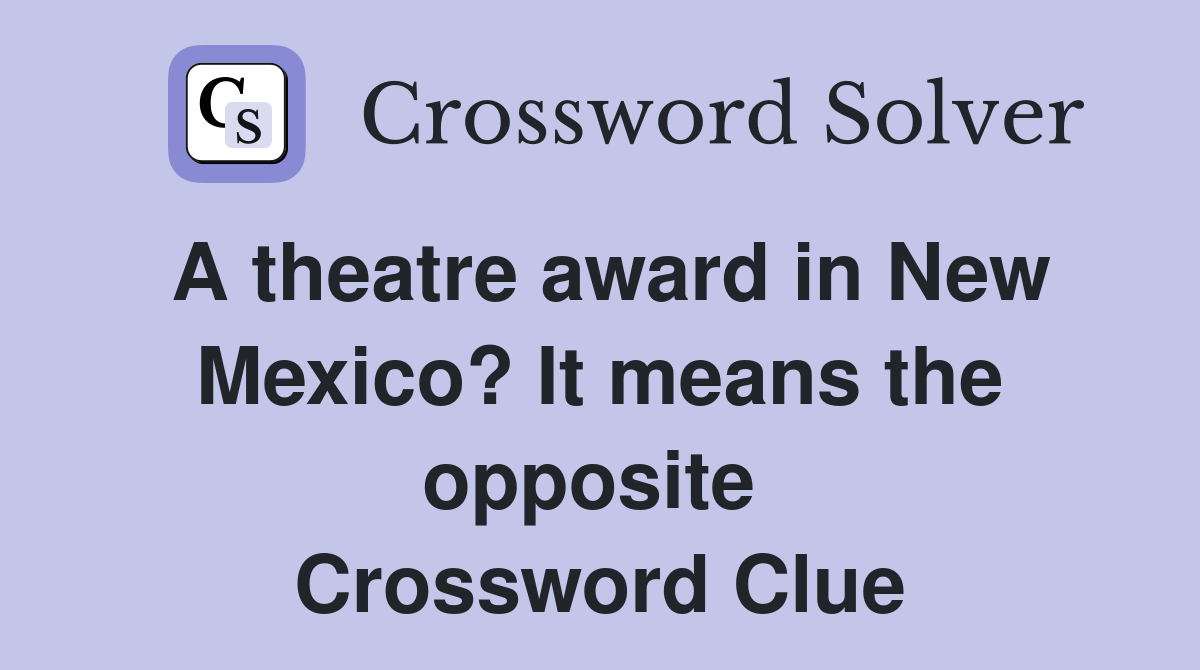 A theatre award in New Mexico? It means the opposite  Crossword Clue