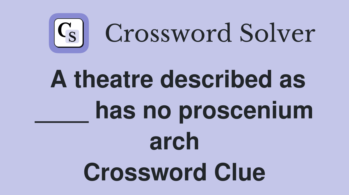 A theatre described as ____ has no proscenium arch Crossword Clue