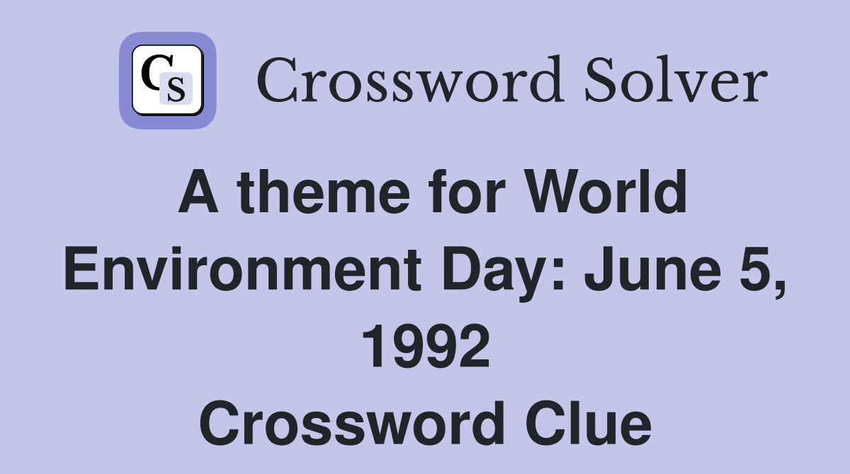 A theme for World Environment Day: June 5, 1992 Crossword Clue