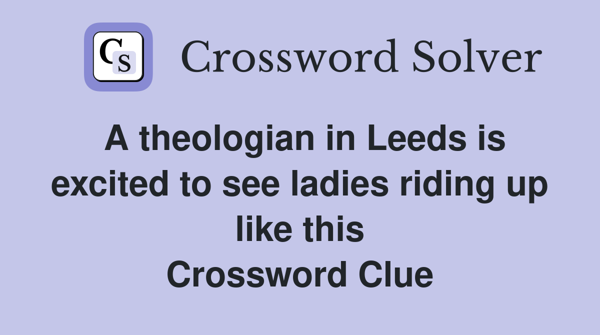 A theologian in Leeds is excited to see ladies riding up like this Crossword Clue