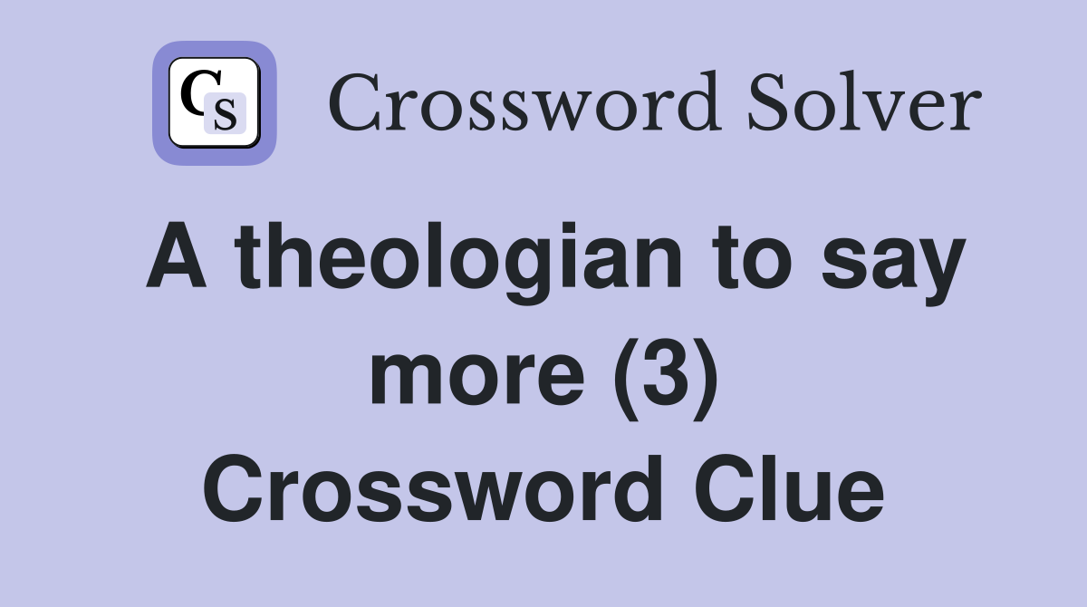 A theologian to say more (3) Crossword Clue