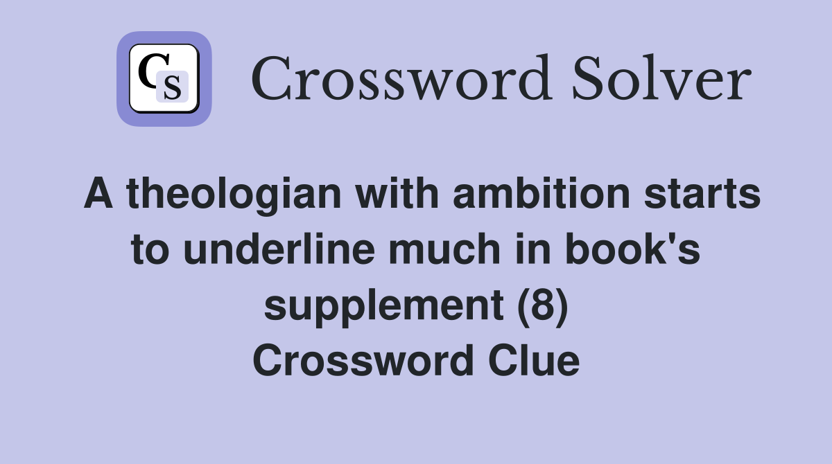 A theologian with ambition starts to underline much in book's supplement (8) Crossword Clue