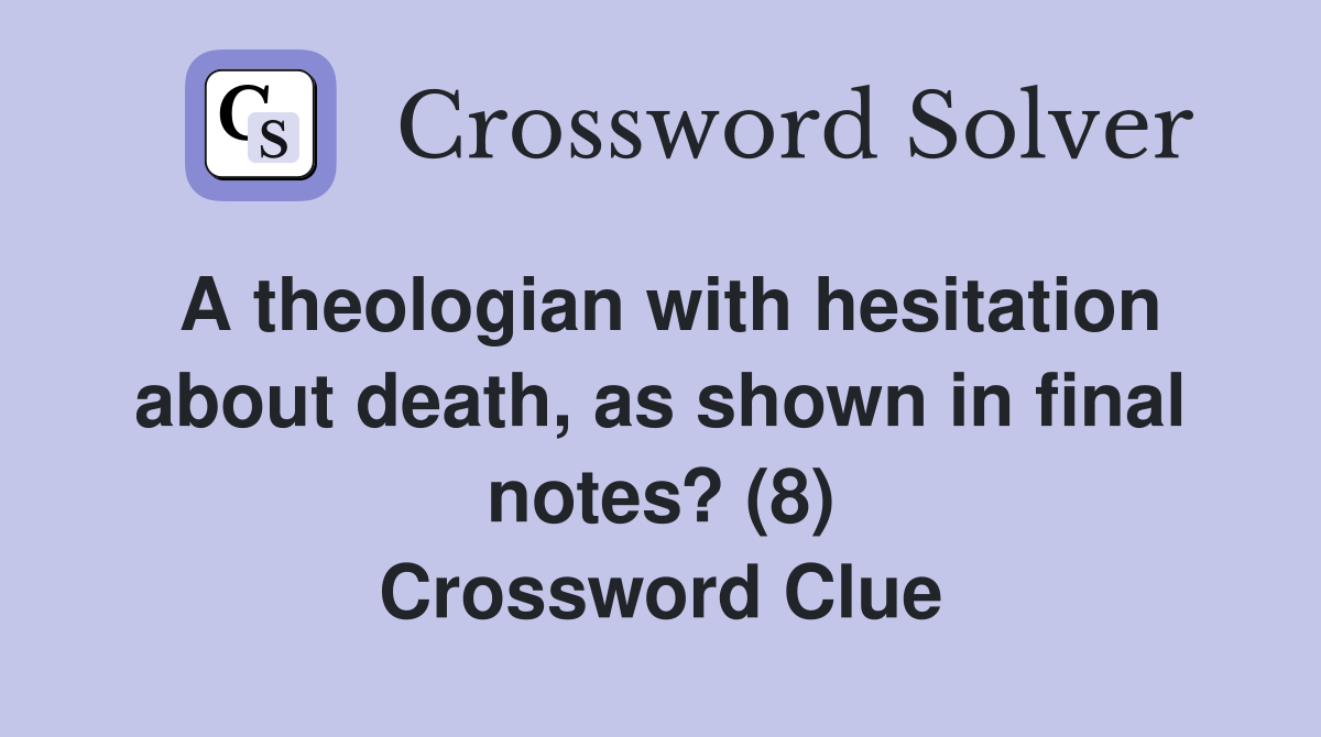 A theologian with hesitation about death, as shown in final notes? (8) Crossword Clue