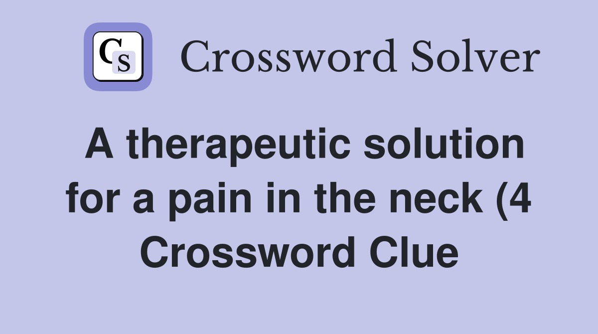 A therapeutic solution for a pain in the neck (4) Crossword Clue A therapeutic solution for a pain in the neck (4) Crossword Clue