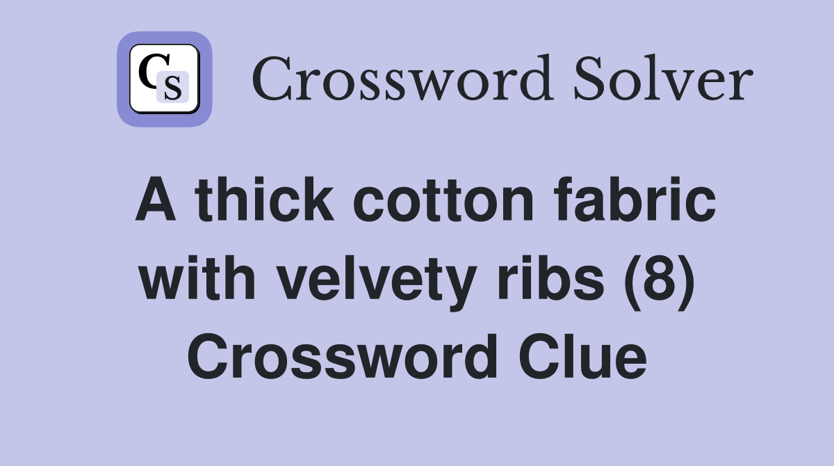 A thick cotton fabric with velvety ribs (8) Crossword Clue