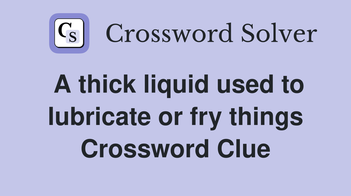 A thick liquid used to lubricate or fry things Crossword Clue