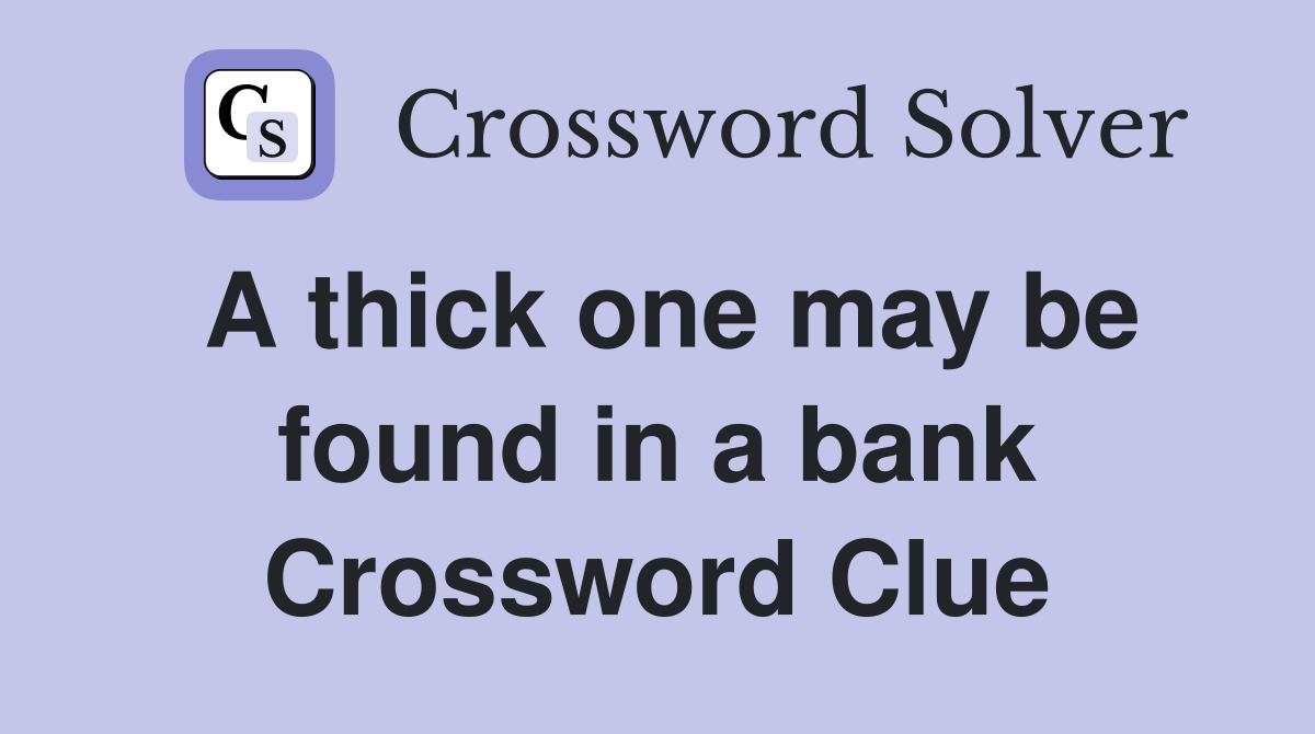 A thick one may be found in a bank Crossword Clue