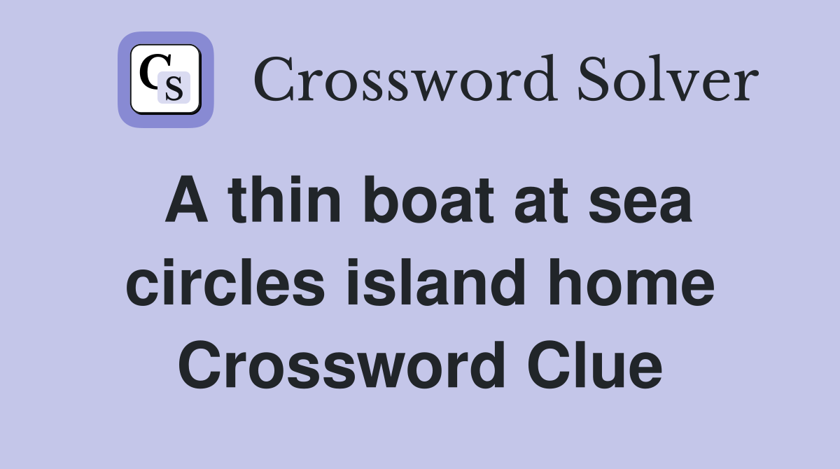 A thin boat at sea circles island home Crossword Clue