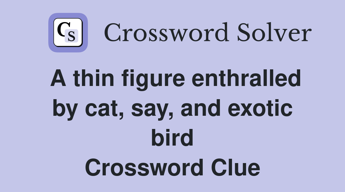 A thin figure enthralled by cat, say, and exotic bird Crossword Clue