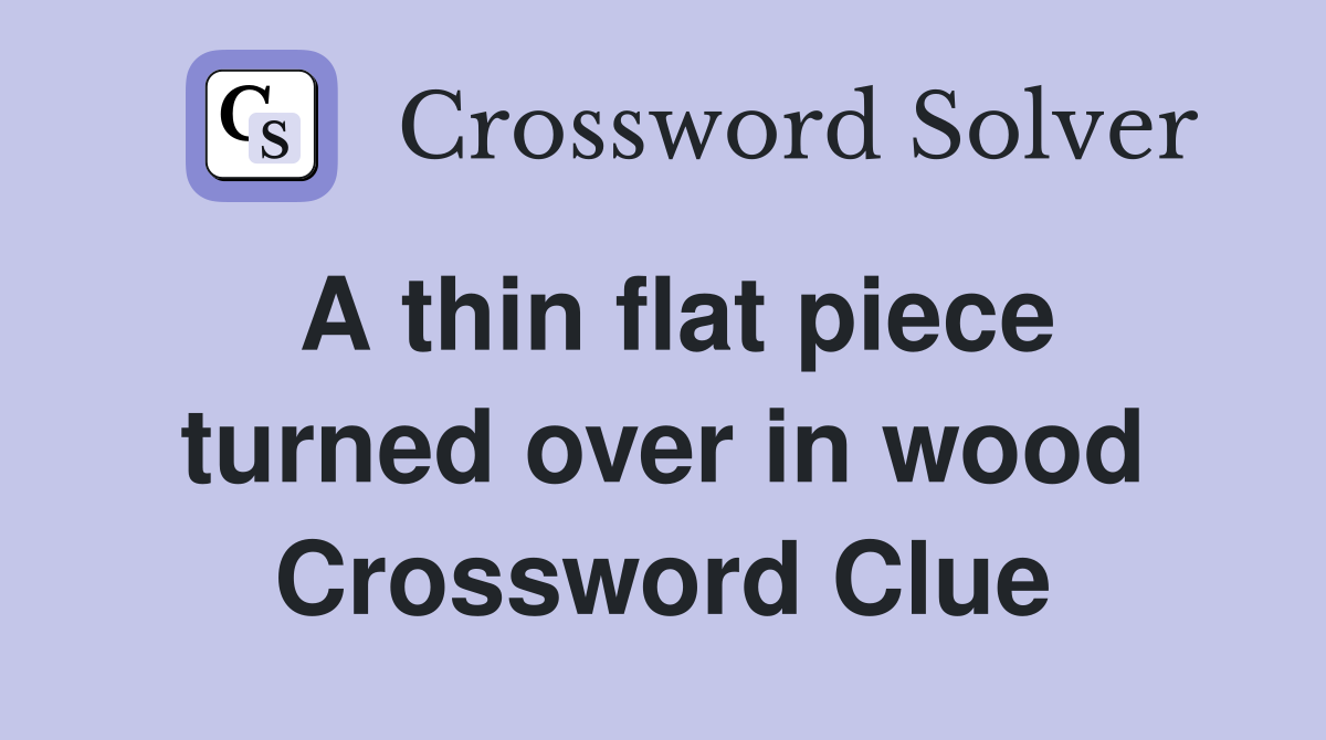 A thin flat piece turned over in wood Crossword Clue