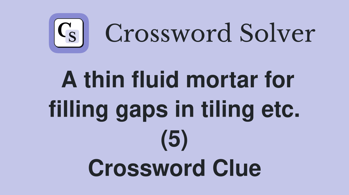 A thin fluid mortar for filling gaps in tiling etc. (5) Crossword Clue