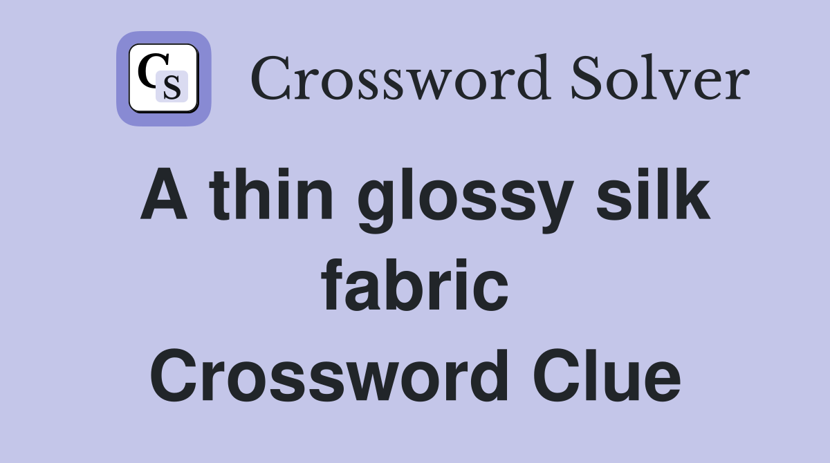 A thin glossy silk fabric Crossword Clue