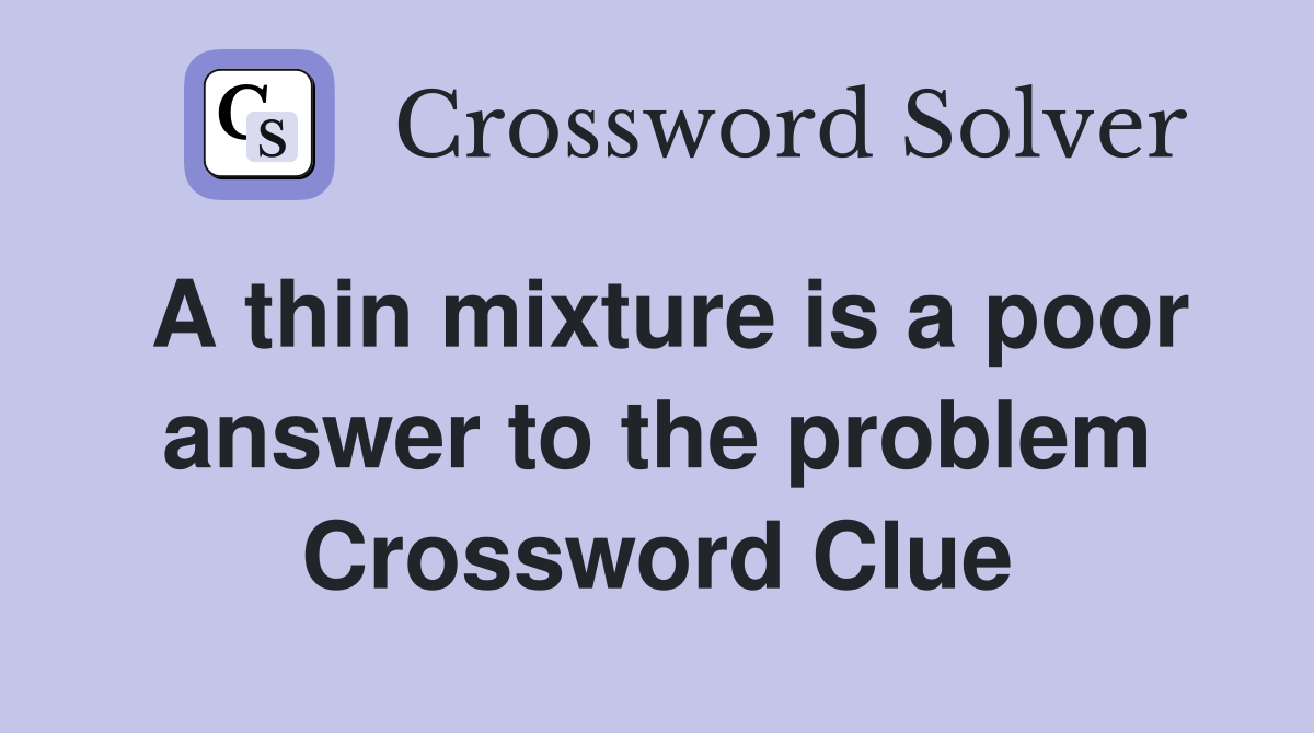 A thin mixture is a poor answer to the problem Crossword Clue