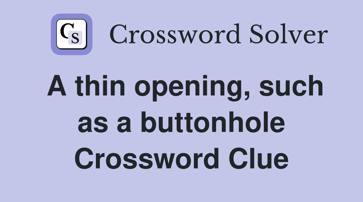 A thin opening, such as a buttonhole Crossword Clue