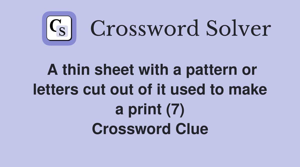 A thin sheet with a pattern or letters cut out of it used to make a print (7) Crossword Clue