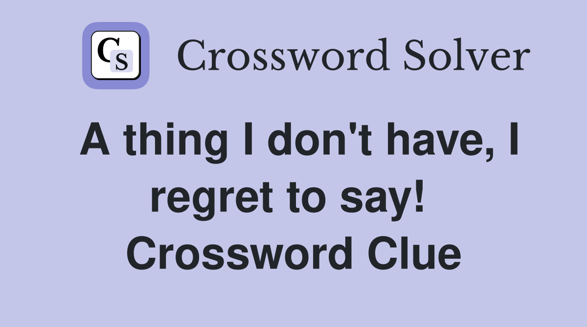 A thing I don't have, I regret to say!  Crossword Clue