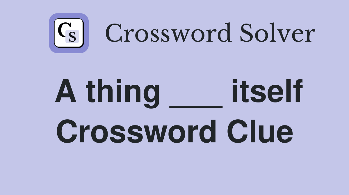 A thing ___ itself Crossword Clue