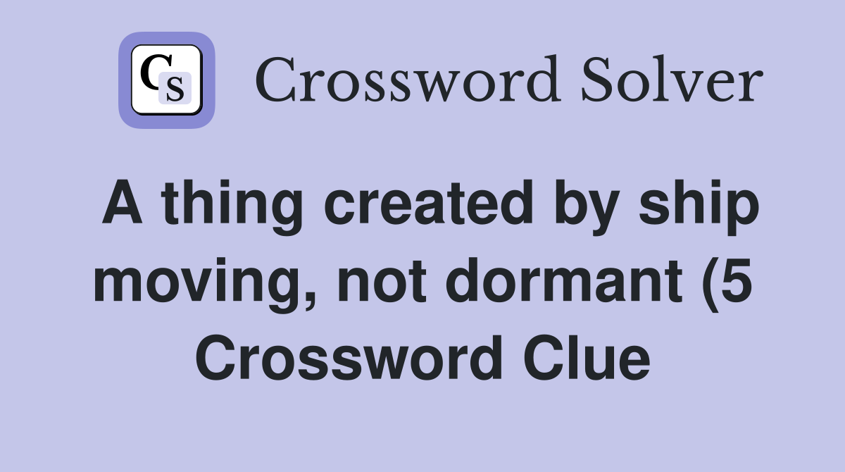 A thing created by ship moving not dormant (5) Crossword Clue A thing created by ship moving not dormant (5) Crossword Clue